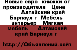  Новые евро- книжки от производителя › Цена ­ 8 800 - Алтайский край, Барнаул г. Мебель, интерьер » Мягкая мебель   . Алтайский край,Барнаул г.